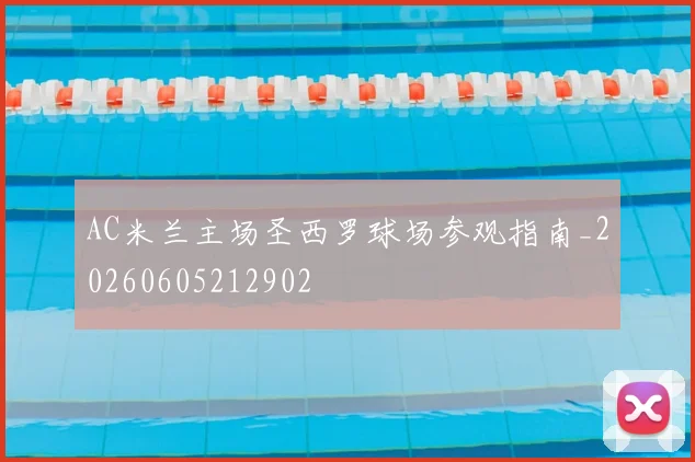 AC米兰主场圣西罗球场参观指南_20260605212902