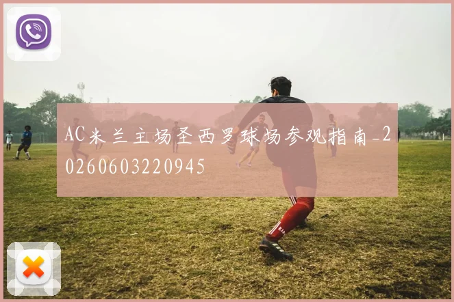 AC米兰主场圣西罗球场参观指南_20260603220945