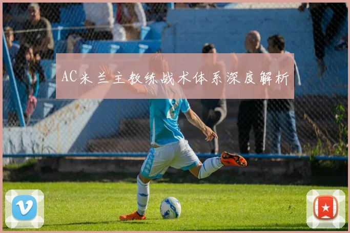 AC米兰主教练战术体系深度解析